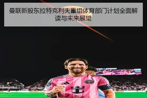 曼联新股东拉特克利夫重组体育部门计划全面解读与未来展望