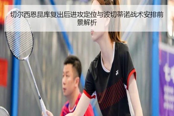 切尔西恩昆库复出后进攻定位与波切蒂诺战术安排前景解析