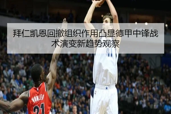 拜仁凯恩回撤组织作用凸显德甲中锋战术演变新趋势观察