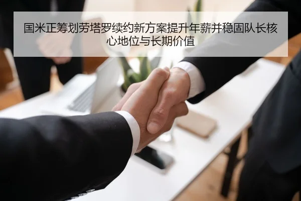国米正筹划劳塔罗续约新方案提升年薪并稳固队长核心地位与长期价值