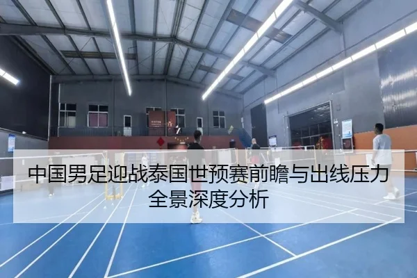 中国男足迎战泰国世预赛前瞻与出线压力全景深度分析